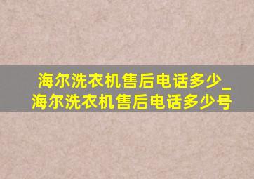 海尔洗衣机售后电话多少_海尔洗衣机售后电话多少号