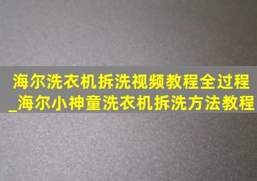 海尔洗衣机拆洗视频教程全过程_海尔小神童洗衣机拆洗方法教程