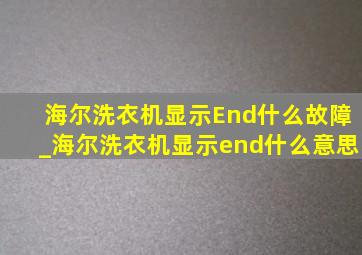 海尔洗衣机显示End什么故障_海尔洗衣机显示end什么意思