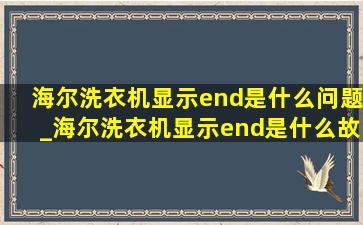 海尔洗衣机显示end是什么问题_海尔洗衣机显示end是什么故障