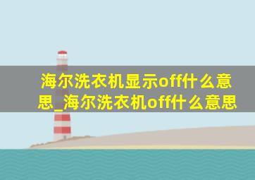 海尔洗衣机显示off什么意思_海尔洗衣机off什么意思