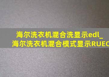 海尔洗衣机混合洗显示edl_海尔洗衣机混合模式显示RUEO