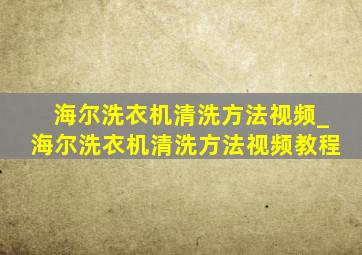 海尔洗衣机清洗方法视频_海尔洗衣机清洗方法视频教程