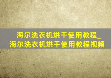 海尔洗衣机烘干使用教程_海尔洗衣机烘干使用教程视频