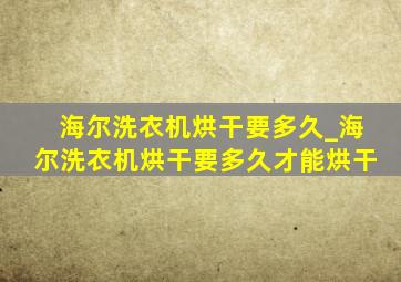 海尔洗衣机烘干要多久_海尔洗衣机烘干要多久才能烘干