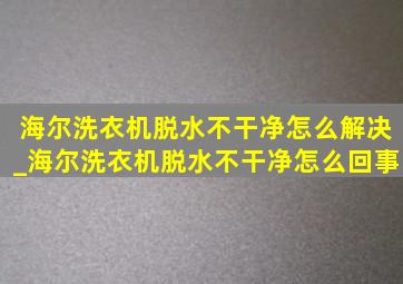 海尔洗衣机脱水不干净怎么解决_海尔洗衣机脱水不干净怎么回事