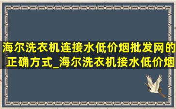 海尔洗衣机连接水(低价烟批发网)的正确方式_海尔洗衣机接水(低价烟批发网)怎样接