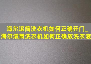 海尔滚筒洗衣机如何正确开门_海尔滚筒洗衣机如何正确放洗衣液