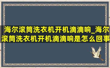 海尔滚筒洗衣机开机滴滴响_海尔滚筒洗衣机开机滴滴响是怎么回事