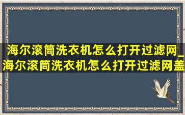 海尔滚筒洗衣机怎么打开过滤网_海尔滚筒洗衣机怎么打开过滤网盖