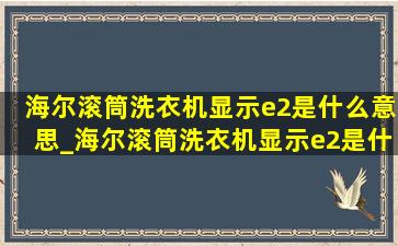 海尔滚筒洗衣机显示e2是什么意思_海尔滚筒洗衣机显示e2是什么原因