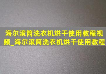 海尔滚筒洗衣机烘干使用教程视频_海尔滚筒洗衣机烘干使用教程