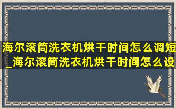 海尔滚筒洗衣机烘干时间怎么调短_海尔滚筒洗衣机烘干时间怎么设置