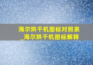 海尔烘干机图标对照表_海尔烘干机图标解释