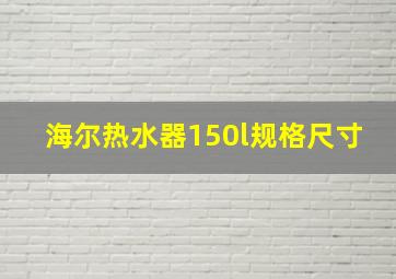 海尔热水器150l规格尺寸