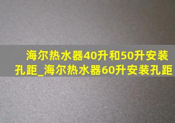 海尔热水器40升和50升安装孔距_海尔热水器60升安装孔距