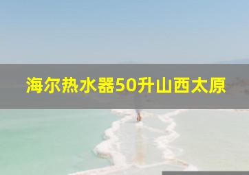 海尔热水器50升山西太原