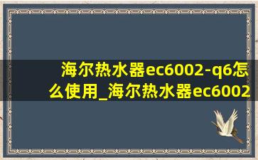 海尔热水器ec6002-q6怎么使用_海尔热水器ec6002-q6怎么清洗