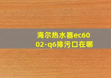 海尔热水器ec6002-q6排污口在哪