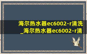 海尔热水器ec6002-r清洗_海尔热水器ec6002-r清洗全过程