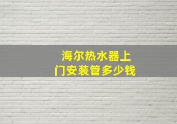 海尔热水器上门安装管多少钱