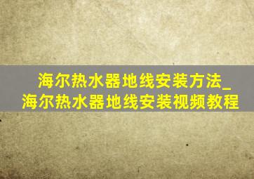 海尔热水器地线安装方法_海尔热水器地线安装视频教程