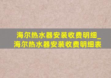 海尔热水器安装收费明细_海尔热水器安装收费明细表