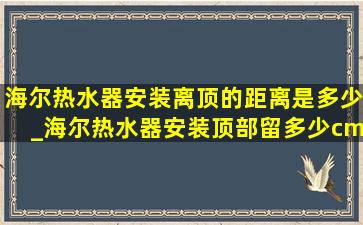 海尔热水器安装离顶的距离是多少_海尔热水器安装顶部留多少cm