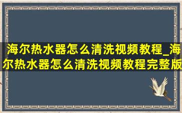 海尔热水器怎么清洗视频教程_海尔热水器怎么清洗视频教程完整版