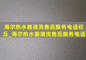 海尔热水器清洗售后服务电话任丘_海尔热水器清洗售后服务电话