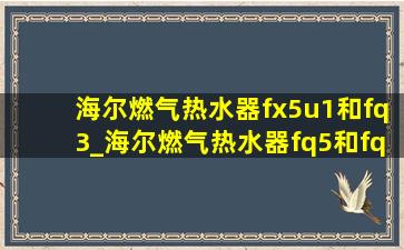 海尔燃气热水器fx5u1和fq3_海尔燃气热水器fq5和fq3