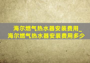 海尔燃气热水器安装费用_海尔燃气热水器安装费用多少