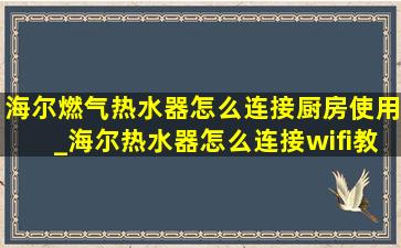 海尔燃气热水器怎么连接厨房使用_海尔热水器怎么连接wifi教程