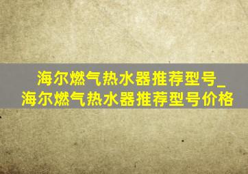 海尔燃气热水器推荐型号_海尔燃气热水器推荐型号价格