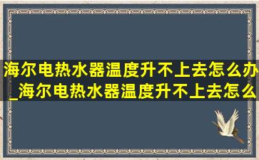 海尔电热水器温度升不上去怎么办_海尔电热水器温度升不上去怎么调