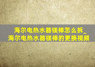 海尔电热水器镁棒怎么拆_海尔电热水器镁棒的更换视频