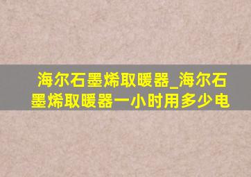 海尔石墨烯取暖器_海尔石墨烯取暖器一小时用多少电