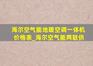 海尔空气能地暖空调一体机价格表_海尔空气能两联供