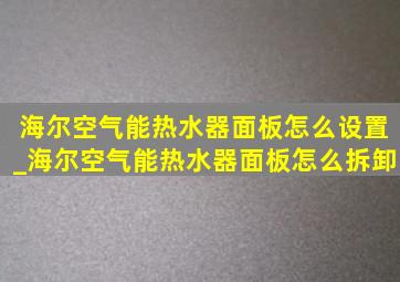 海尔空气能热水器面板怎么设置_海尔空气能热水器面板怎么拆卸