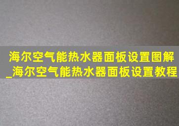 海尔空气能热水器面板设置图解_海尔空气能热水器面板设置教程