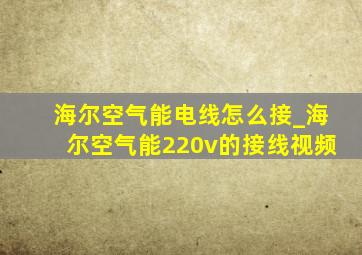 海尔空气能电线怎么接_海尔空气能220v的接线视频