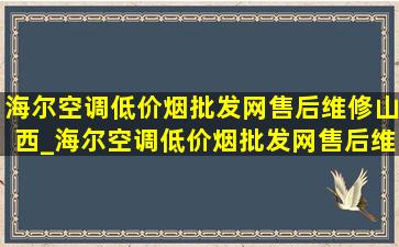 海尔空调(低价烟批发网)售后维修山西_海尔空调(低价烟批发网)售后维修价格