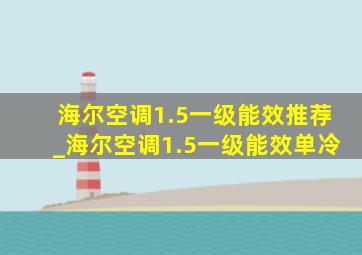 海尔空调1.5一级能效推荐_海尔空调1.5一级能效单冷