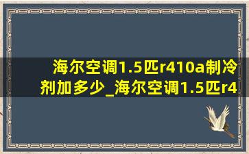 海尔空调1.5匹r410a制冷剂加多少_海尔空调1.5匹r410