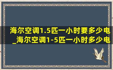 海尔空调1.5匹一小时要多少电_海尔空调1-5匹一小时多少电