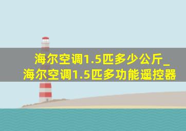 海尔空调1.5匹多少公斤_海尔空调1.5匹多功能遥控器