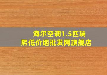 海尔空调1.5匹瑞熙(低价烟批发网)旗舰店