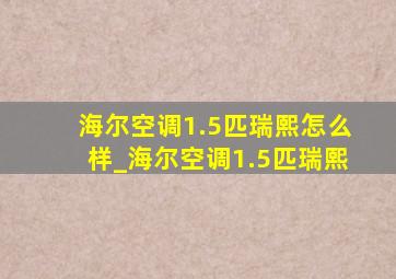 海尔空调1.5匹瑞熙怎么样_海尔空调1.5匹瑞熙