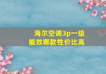 海尔空调3p一级能效哪款性价比高