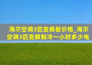 海尔空调3匹变频板价格_海尔空调3匹变频制冷一小时多少电